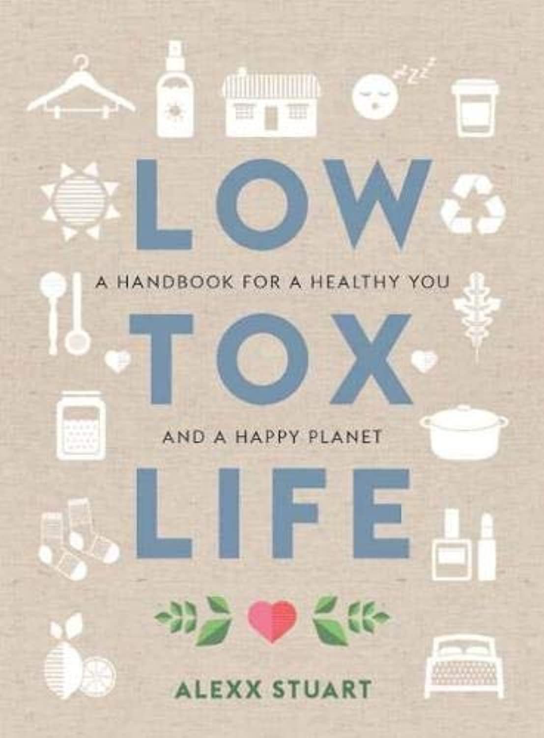 LOW TOX LIFE: A HANDBOOK FOR A HEALTHY YOU AND A HAPPY PLANET