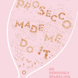 Prosecco Made Me Do It: 60 Seriously Sparkling Cocktails