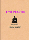 F**K PLASTIC: 101 WAYS TO FREE YOURSELF FROM PLASTIC